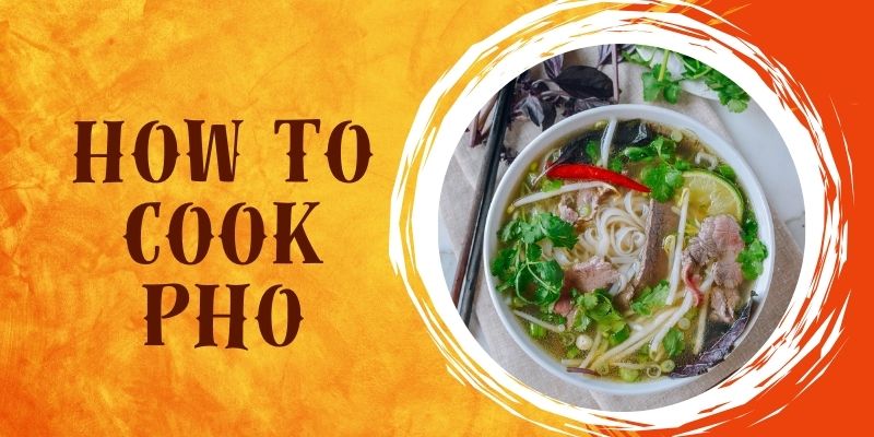 How to Cook Pho: A Comprehensive Guide